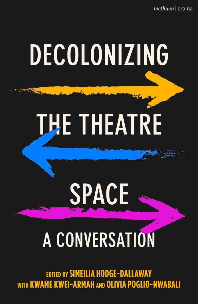 Decolonizing the Theatre Space by Kwame Kwei-Armah, Olivia Poglio-Nwabali, Simeilia Hodge-Dallaway