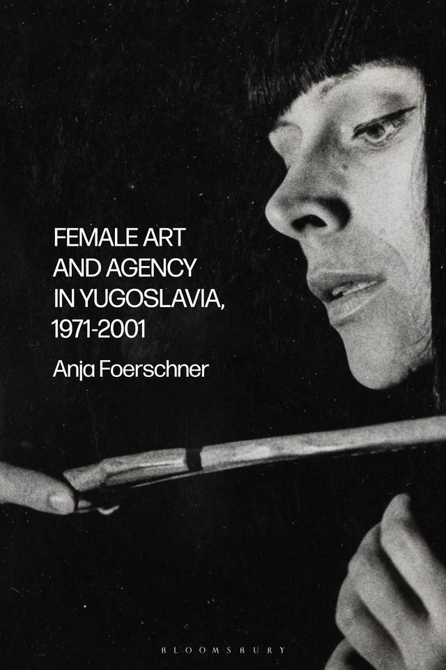 Female Art and Agency in Yugoslavia, 1971–2001 by Anja Foerschner