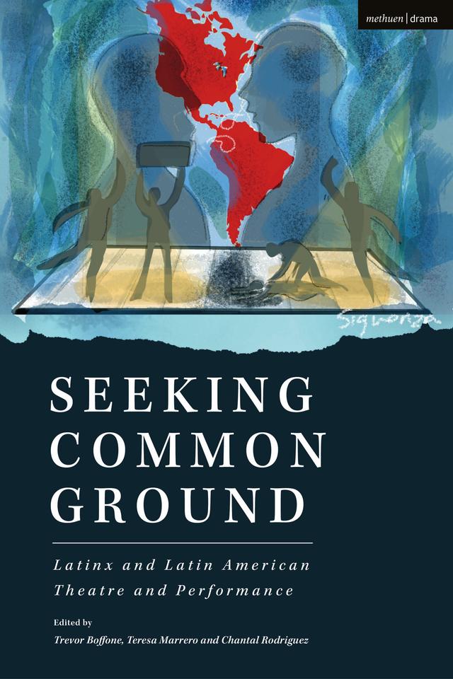 Seeking Common Ground: Latinx and Latin American Theatre and Performance by Alex Alpharaoh, Carlos Celdrán, Chantal Rodriguez, Evelina Ferdandez, J. Ed Araiza, Manolo Garriga, Teresa Marrero, Trevor Boffone