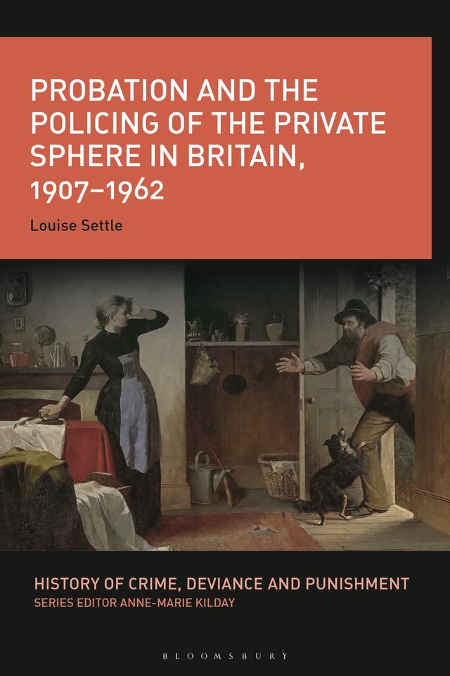 Probation and the Policing of the Private Sphere in Britain, 1907-1962 by Louise Settle