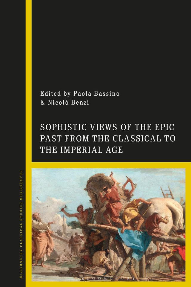 Sophistic Views of the Epic Past from the Classical to the Imperial Age by Nicolò Benzi, Paola Bassino