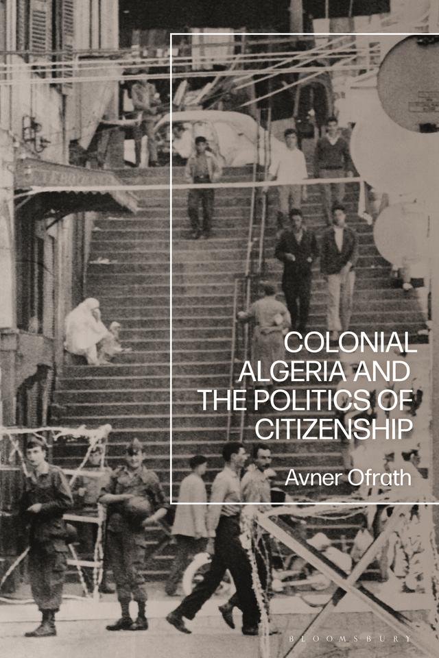 Colonial Algeria and the Politics of Citizenship by Avner Ofrath