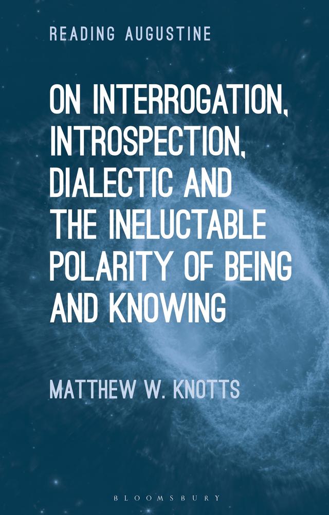 On Interrogation, Introspection, Dialectic and the Ineluctable Polarity of Being and Knowing by Matthew W. Knotts