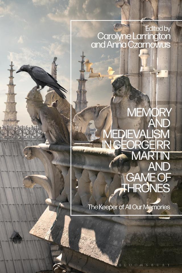 Memory and Medievalism in George RR Martin and Game of Thrones by Anna Czarnowus, Carolyne Larrington