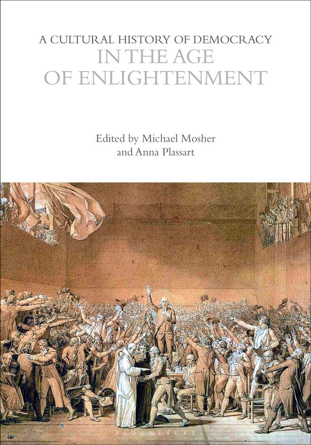 A Cultural History of Democracy in the Age of Enlightenment by Anna Plassart, Eugenio Biagini, Michael Mosher