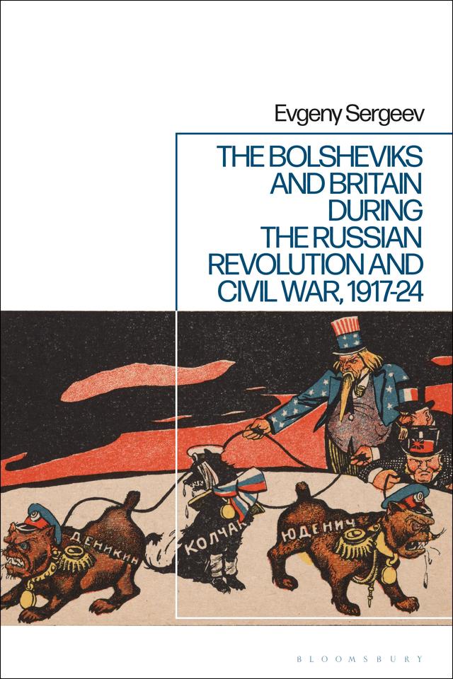 The Bolsheviks and Britain during the Russian Revolution and Civil War, 1917-24 by Evgeny Sergeev