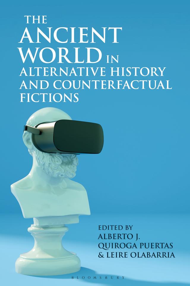 The Ancient World in Alternative History and Counterfactual Fictions by Alberto J. Quiroga Puertas, Leire Olabarria