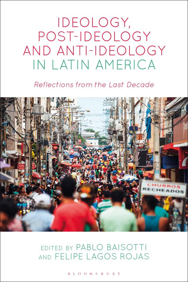 Ideology, Post-Ideology and Anti-Ideology in Latin America by Felipe Lagos Rojas, Pablo Baisotti