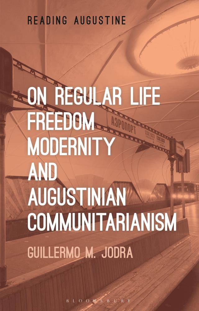 On Regular Life, Freedom, Modernity, and Augustinian Communitarianism by Guillermo M. Jodra