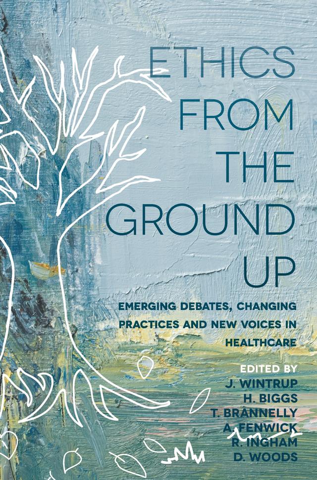 Ethics From the Ground Up by Angela Fenwick, Hazel Biggs, Julie Wintrup, Roger Ingham, Tula Brannelly