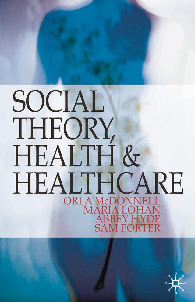 Social Theory, Health and Healthcare by Abbey Hyde, Maria Lohan, Orla McDonnell