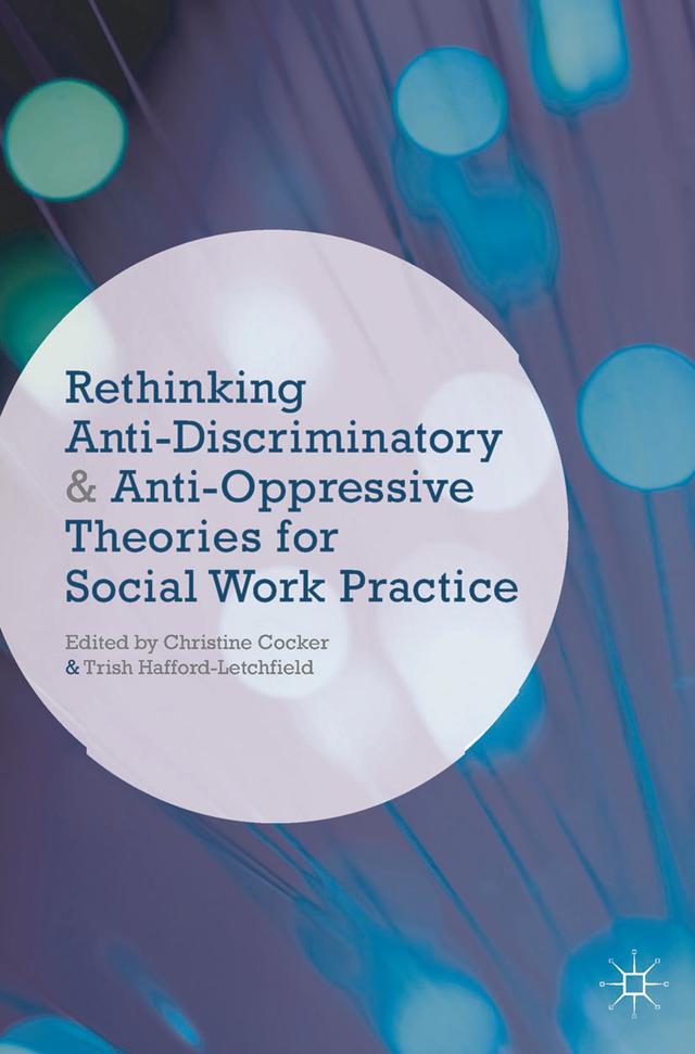 Rethinking Anti-Discriminatory and Anti-Oppressive Theories for Social Work Practice by Christine Cocker, Trish Hafford-Letchfield