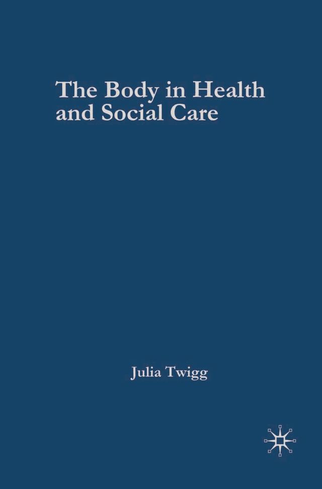 The Body in Health and Social Care by Julia Twigg