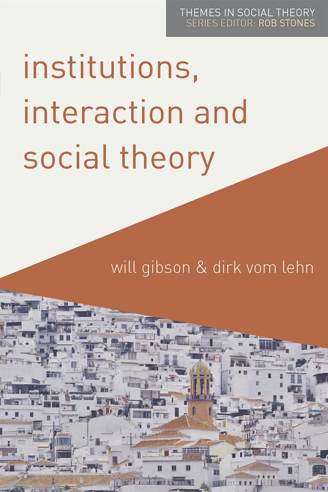 Institutions, Interaction and Social Theory by Dirk vom Lehn, Will Gibson