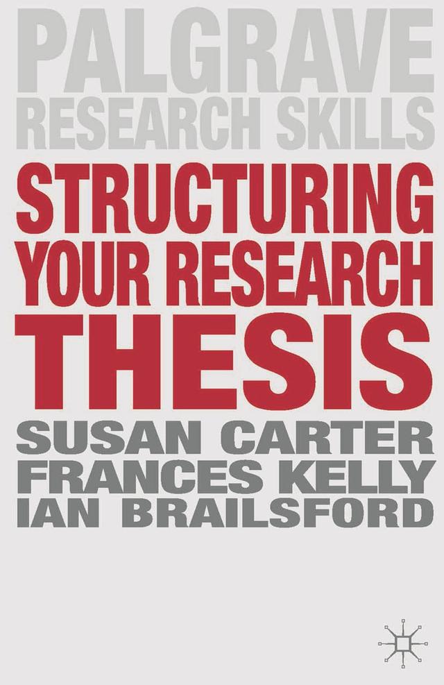 Structuring Your Research Thesis by Frances Kelly, Ian Brailsford, Susan Carter