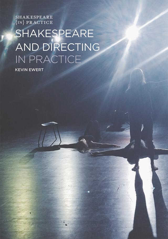 Shakespeare and Directing in Practice by Kevin Ewert, Lara Bateman
