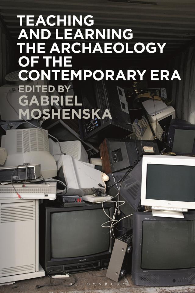 Teaching and Learning the Archaeology of the Contemporary Era by Gabriel Moshenska