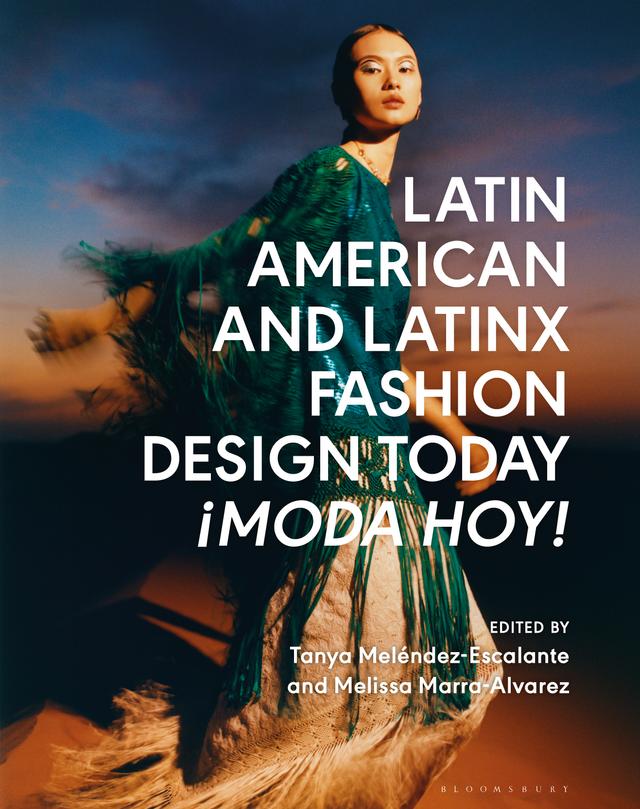 Latin American and Latinx Fashion Design Today - ¡Moda Hoy! by Melissa Marra-Alvarez, Tanya Melendez-Escalante