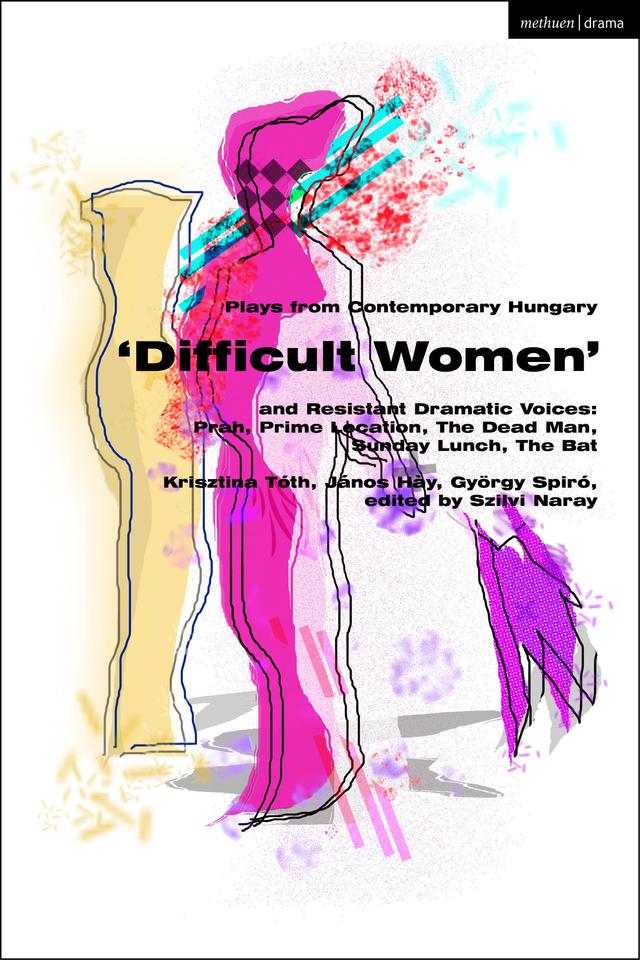 Plays from Contemporary Hungary: ‘Difficult Women’ and Resistant Dramatic Voices by György Spiró, Janos Hay, Krisztina Tóth, Szilvi Naray