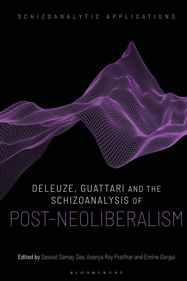 Deleuze, Guattari and the Schizoanalysis of Post-Neoliberalism by Ananya Roy Pratihar, Emine Gorgul, Saswat Samay Das