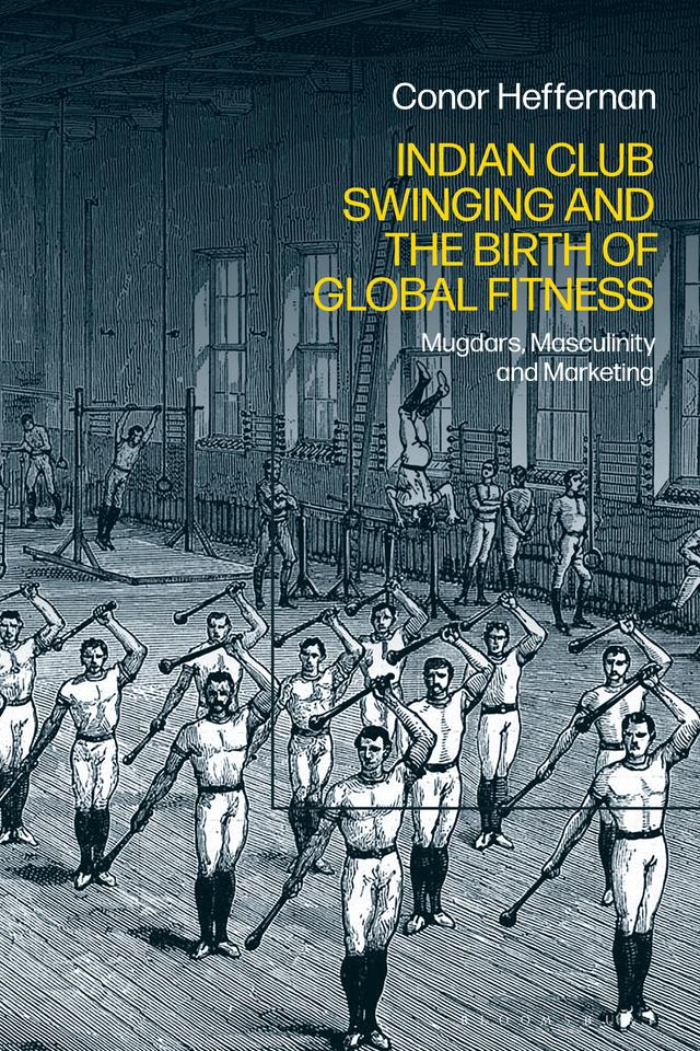 Indian Club Swinging and the Birth of Global Fitness by Conor Heffernan