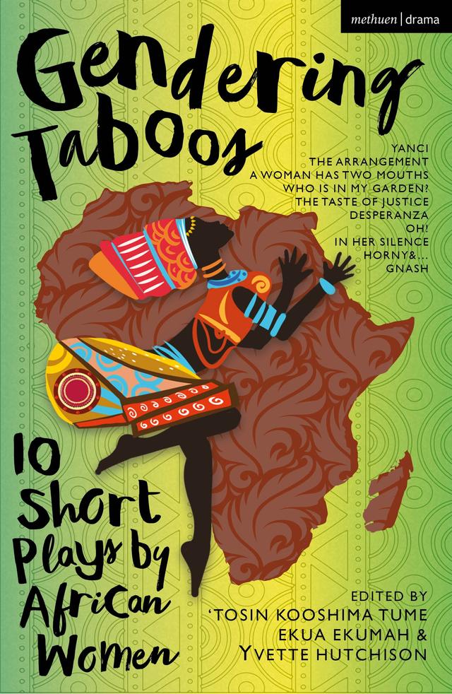 Gendering Taboos: 10 Short Plays by African Women by Chioniso Tsikisayi, Ekua Ekumah, Faustina Brew, Gisemba Ursula, Irene Isoken Agunloye, Katlego K. Kolanyane-Kesupile, Kaulana Williams, Martina Omorodion, Miliswa Mbandazayo, Philisiwe Twijnstra, Rukayat Nihinlola Banjo, ‘Tosin Kooshima Tume, Yvette Hutchison