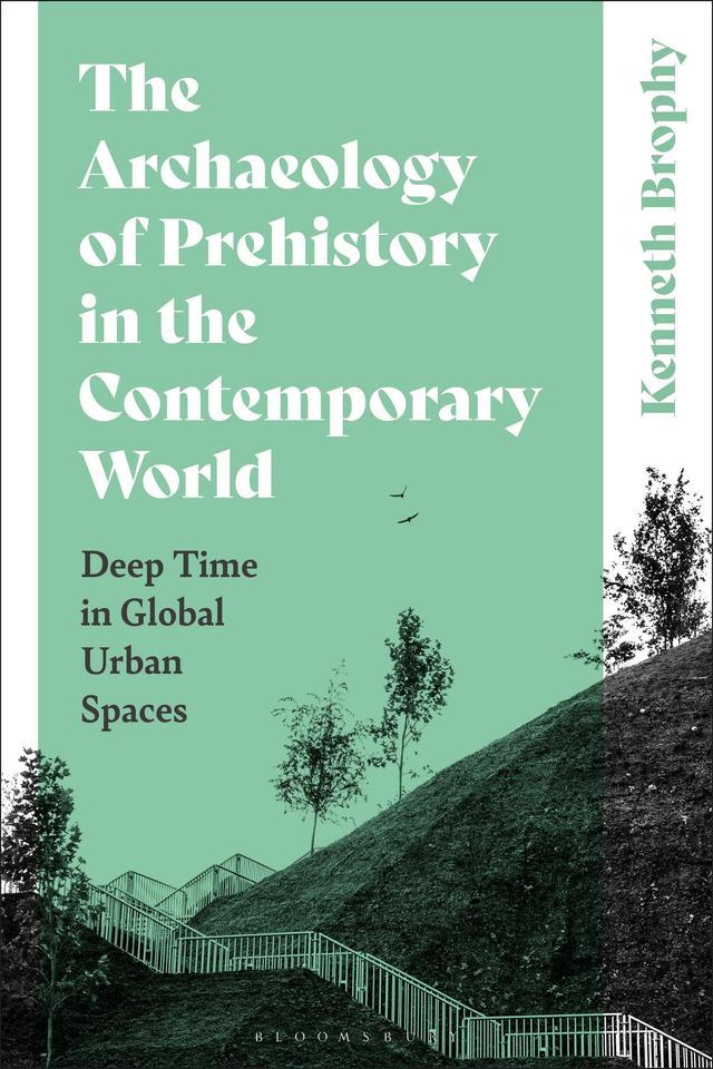 The Archaeology of Prehistory in the Contemporary World by Kenneth Brophy