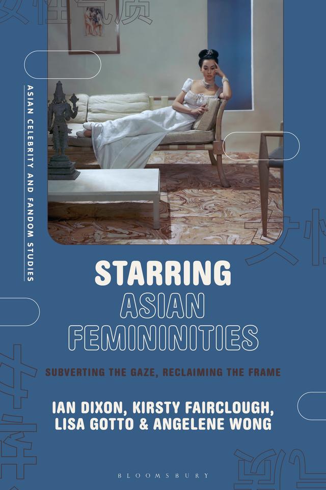 Starring Asian Femininities by Angelene Wong, Ian Dixon, Kirsty Fairclough, Lisa Gotto