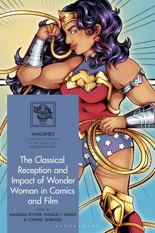 The Classical Reception and Impact of Wonder Woman in Comics and Film by Amanda Potter, Connie Skibinski, Natalie Swain