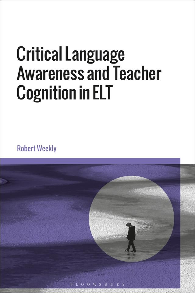 Critical Language Awareness and Teacher Cognition in ELT by Robert Weekly