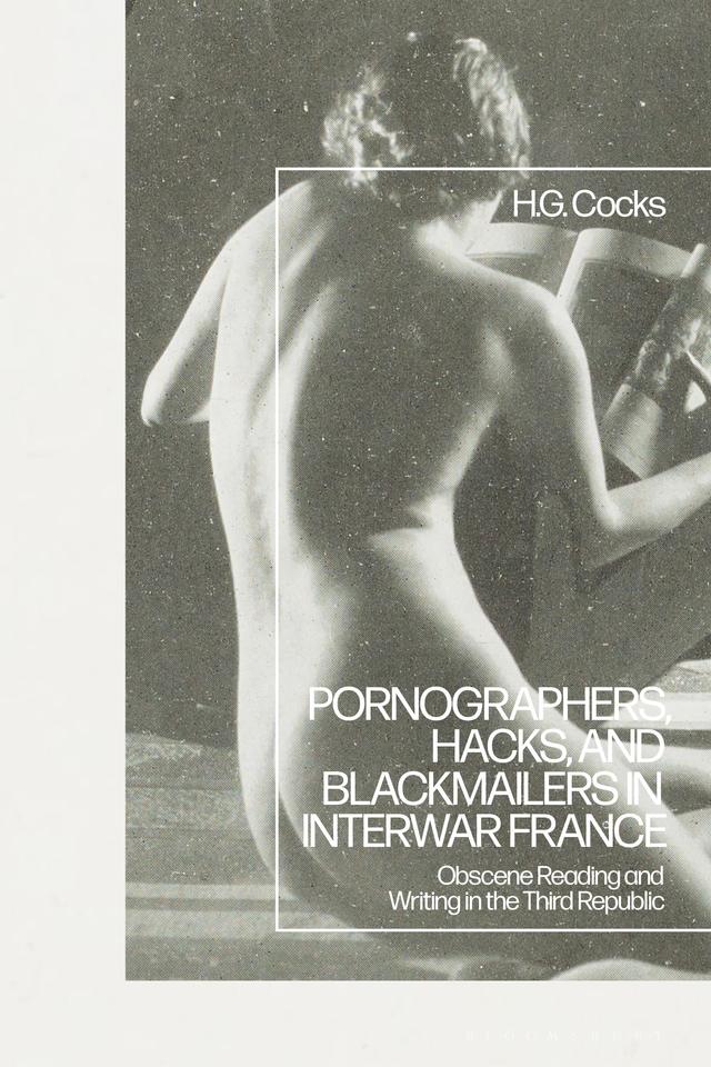 Pornographers, Hacks, and Blackmailers in Interwar France by H.G. Cocks