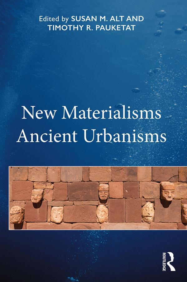 New Materialisms Ancient Urbanisms by Susan M. Alt, Timothy R. Pauketat