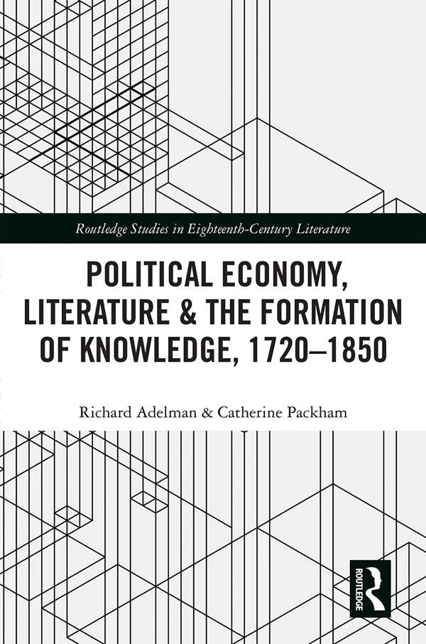 Political Economy, Literature & the Formation of Knowledge, 1720-1850 by Catherine Packham, Richard Adelman