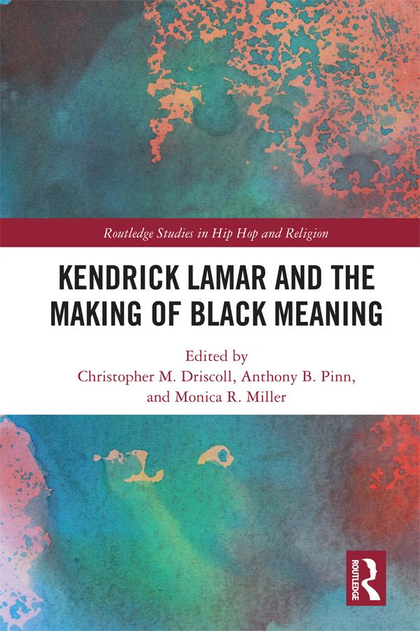 Kendrick Lamar and the Making of Black Meaning by Anthony B. Pinn, Christopher M. Driscoll, Monica R Miller