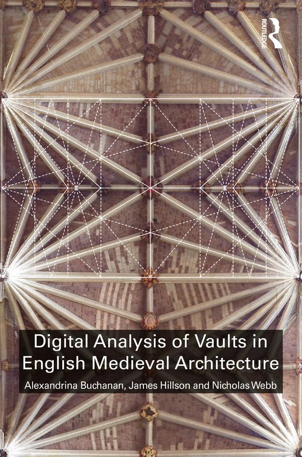 Digital Analysis of Vaults in English Medieval Architecture by Alexandrina Buchanan, James Hillson, Nicholas Webb