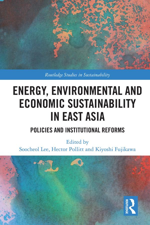 Energy, Environmental and Economic Sustainability in East Asia by Hector Pollitt, Kiyoshi Fujikawa, Soo-Cheol Lee