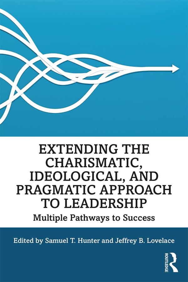 Extending the Charismatic, Ideological, and Pragmatic Approach to Leadership by Jeffrey Lovelace, Samuel T. Hunter