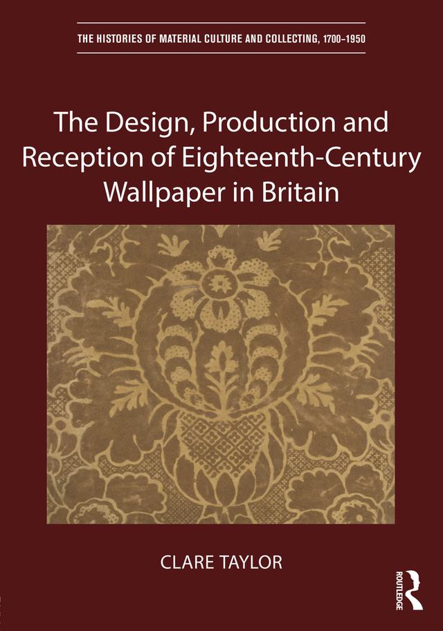 The Design, Production and Reception of Eighteenth-Century Wallpaper in Britain by Clare Taylor