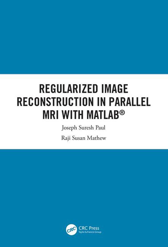 Regularized Image Reconstruction in Parallel MRI with MATLAB by Joseph Suresh Paul, Raji Susan Mathew