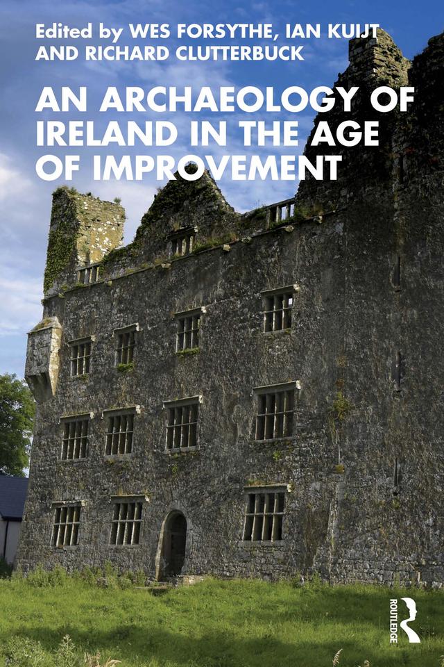 An Archaeology of Ireland in the Age of Improvement by Ian Kuijt, Richard Clutterbuck, Wes Forsythe