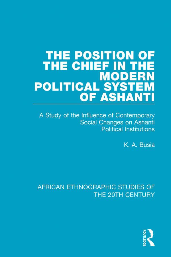 The Position of the Chief in the Modern Political System of Ashanti by K. A. Busia