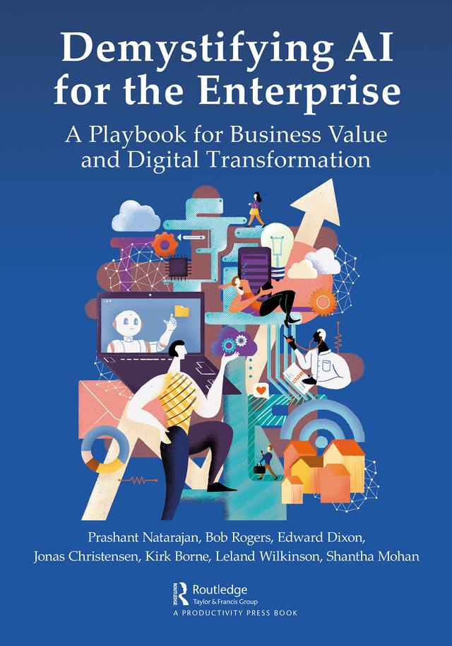 Demystifying AI for the Enterprise by Bob Rogers, Edward Dixon, Jonas Christensen, Kirk Borne, Leland Wilkinson, Prashant Natarajan, Shantha Mohan