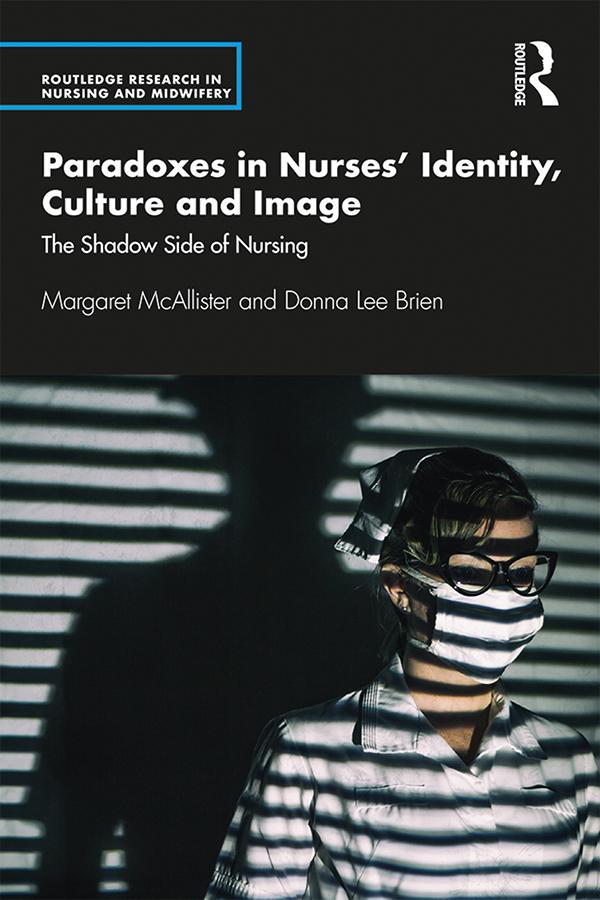 Paradoxes in Nurses’ Identity, Culture and Image by Donna Brien, Margaret McAllister