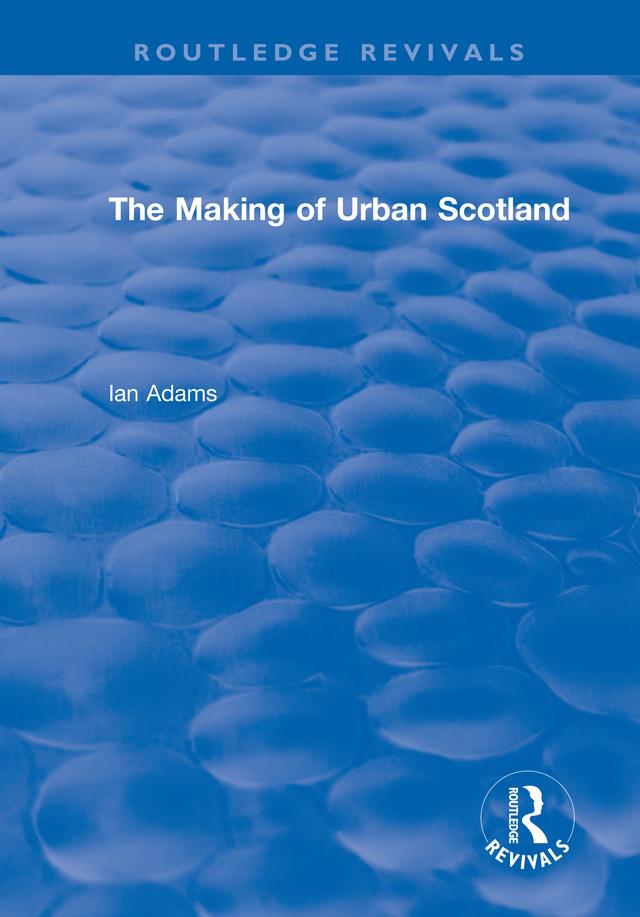 Routledge Revivals: The Making of Urban Scotland (1978) by Ian Adams