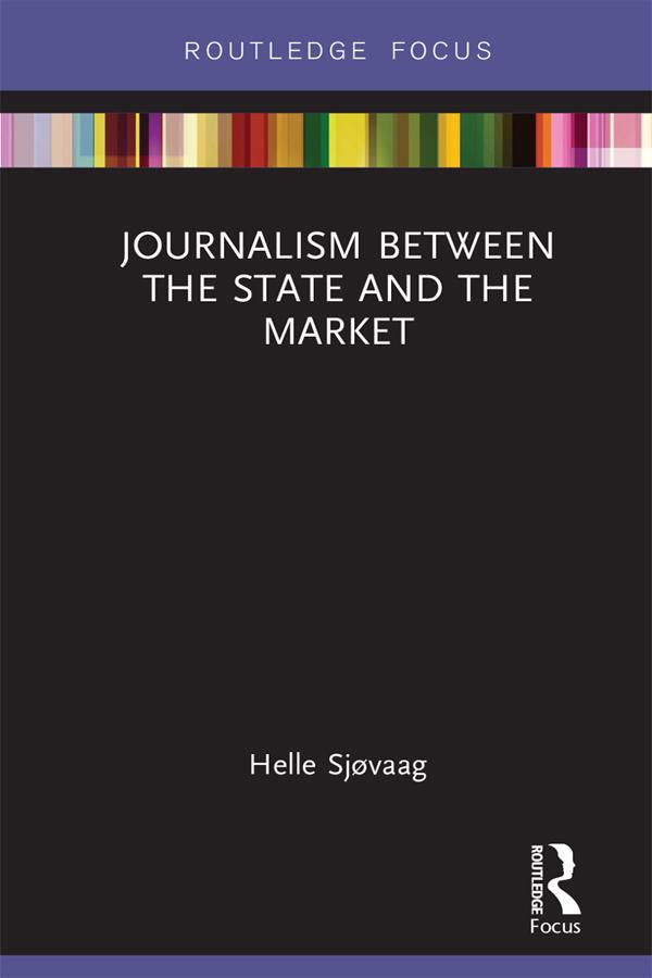 Journalism Between the State and the Market by Helle Sjøvaag