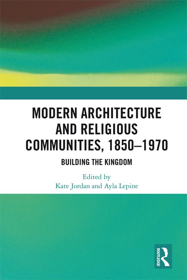 Modern Architecture and Religious Communities, 1850-1970 by Ayla Lepine, Kate Jordan