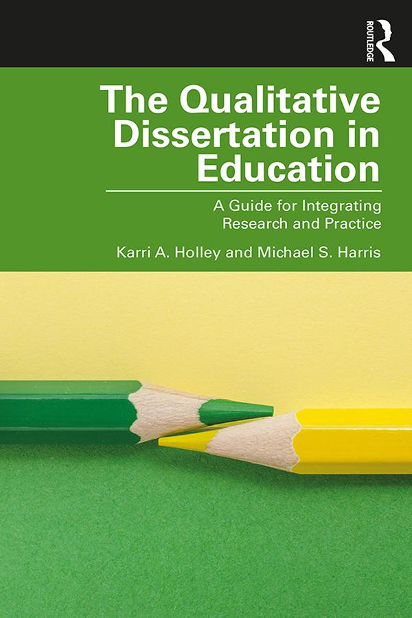 The Qualitative Dissertation in Education by Karri A. Holley, Michael S. Harris