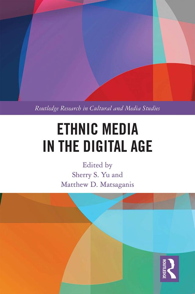 Ethnic Media in the Digital Age by Matthew D. Matsaganis, Sherry S. Yu