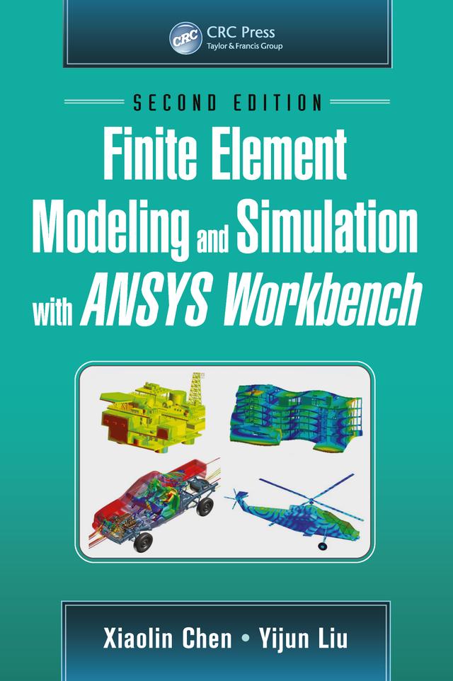 Finite Element Modeling and Simulation with ANSYS Workbench, Second Edition by Xiaolin Chen, Yijun Liu