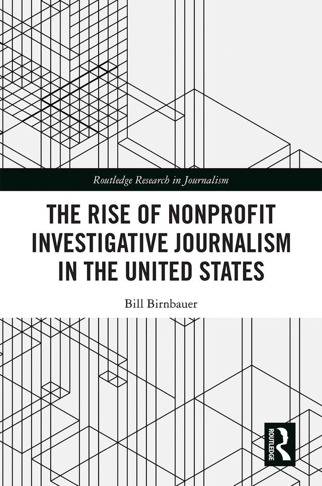 The Rise of NonProfit Investigative Journalism in the United States by Bill Birnbauer
